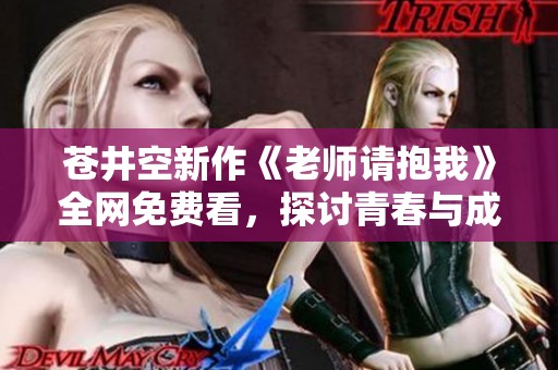 苍井空新作《老师请抱我》全网免费看，探讨青春与成长的故事
