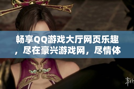 畅享QQ游戏大厅网页乐趣，尽在豪兴游戏网，尽情体验无限欢乐