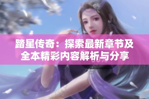 踏星传奇：探索最新章节及全本精彩内容解析与分享