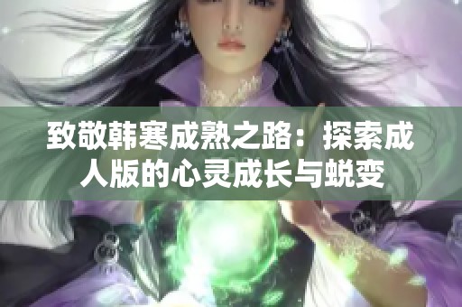 致敬韩寒成熟之路：探索成人版的心灵成长与蜕变