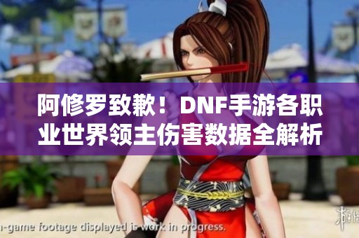 阿修罗致歉！DNF手游各职业世界领主伤害数据全解析