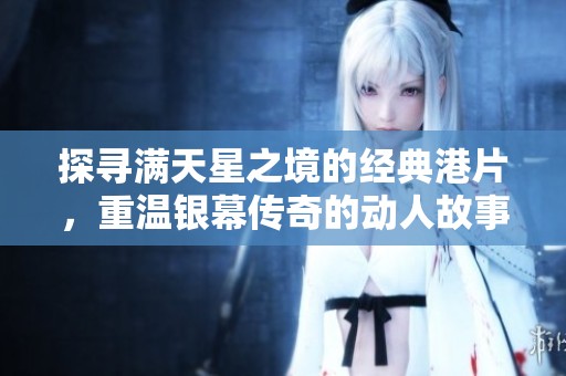 探寻满天星之境的经典港片，重温银幕传奇的动人故事