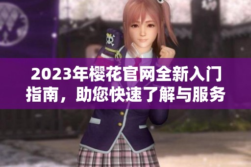 2023年樱花官网全新入门指南，助您快速了解与服务