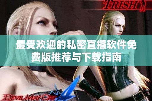 最受欢迎的私密直播软件免费版推荐与下载指南