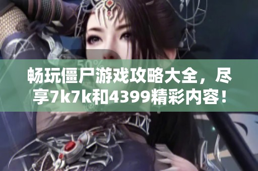 畅玩僵尸游戏攻略大全，尽享7k7k和4399精彩内容！