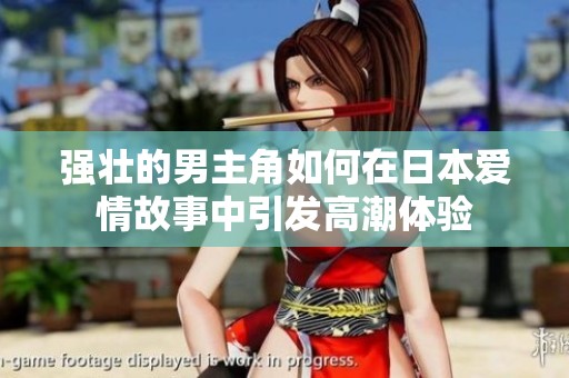强壮的男主角如何在日本爱情故事中引发高潮体验