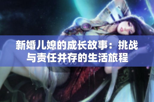 新婚儿媳的成长故事：挑战与责任并存的生活旅程