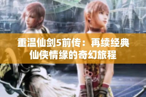 重温仙剑5前传：再续经典仙侠情缘的奇幻旅程