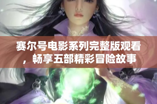 赛尔号电影系列完整版观看，畅享五部精彩冒险故事