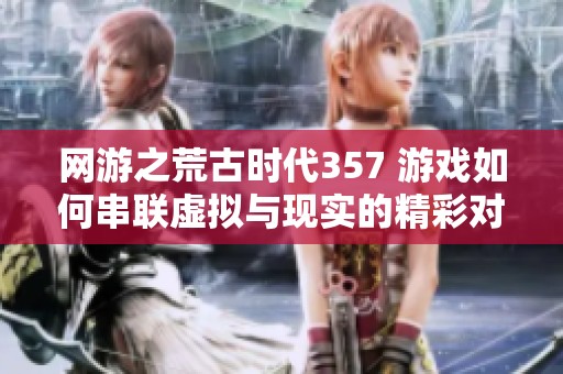 网游之荒古时代357 游戏如何串联虚拟与现实的精彩对话