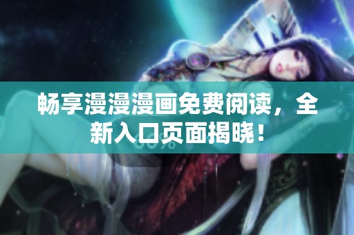 畅享漫漫漫画免费阅读，全新入口页面揭晓！