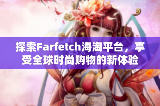 探索Farfetch海淘平台，享受全球时尚购物的新体验
