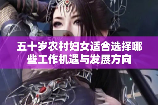 五十岁农村妇女适合选择哪些工作机遇与发展方向