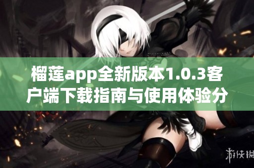 榴莲app全新版本1.0.3客户端下载指南与使用体验分享