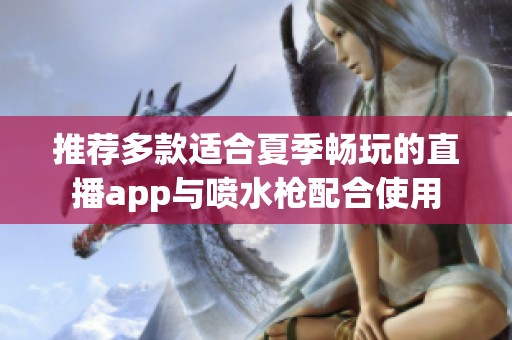 推荐多款适合夏季畅玩的直播app与喷水枪配合使用
