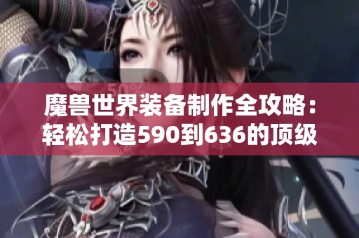 魔兽世界装备制作全攻略：轻松打造590到636的顶级装备