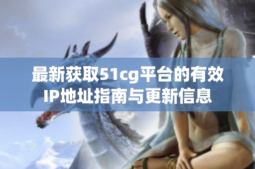 最新获取51cg平台的有效IP地址指南与更新信息