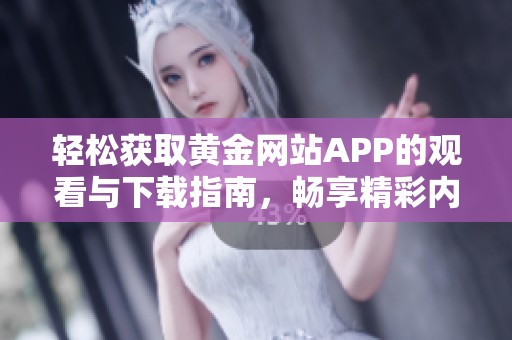 轻松获取黄金网站APP的观看与下载指南，畅享精彩内容