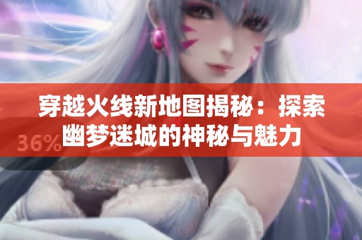 穿越火线新地图揭秘：探索幽梦迷城的神秘与魅力