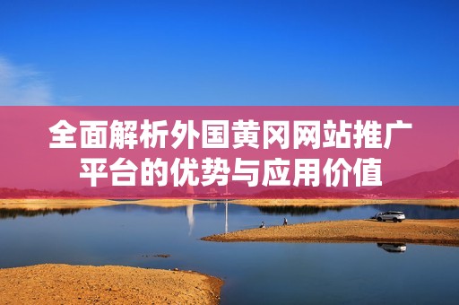 全面解析外国黄冈网站推广平台的优势与应用价值
