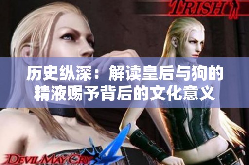 历史纵深：解读皇后与狗的精液赐予背后的文化意义