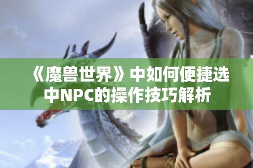 《魔兽世界》中如何便捷选中NPC的操作技巧解析