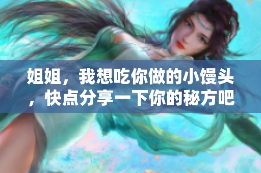 姐姐，我想吃你做的小馒头，快点分享一下你的秘方吧
