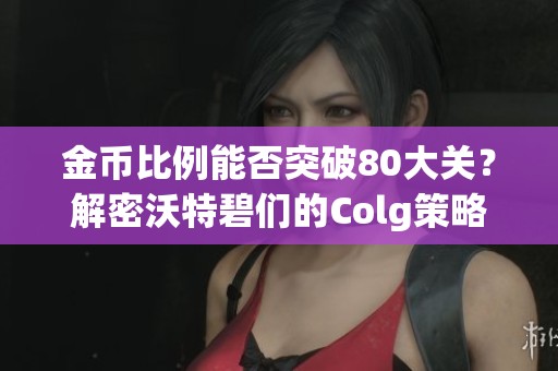 金币比例能否突破80大关？解密沃特碧们的Colg策略