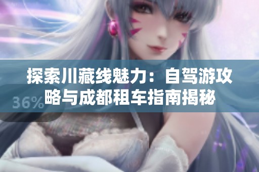 探索川藏线魅力：自驾游攻略与成都租车指南揭秘