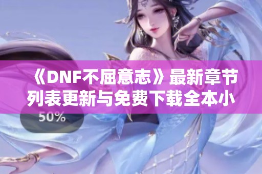 《DNF不屈意志》最新章节列表更新与免费下载全本小说资源指南