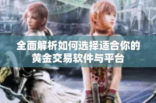 全面解析如何选择适合你的黄金交易软件与平台