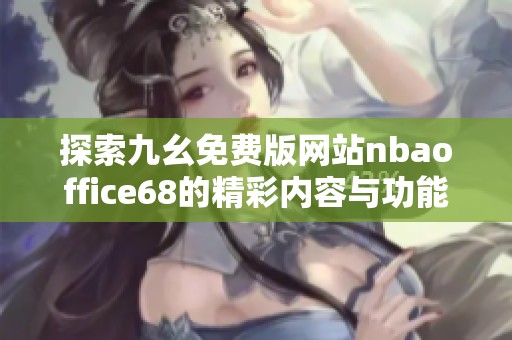 探索九幺免费版网站nbaoffice68的精彩内容与功能介绍
