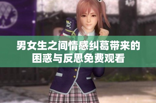 男女生之间情感纠葛带来的困惑与反思免费观看