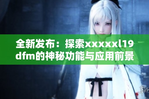 全新发布：探索xxxxxl19dfm的神秘功能与应用前景