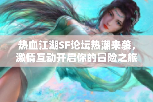 热血江湖SF论坛热潮来袭，激情互动开启你的冒险之旅