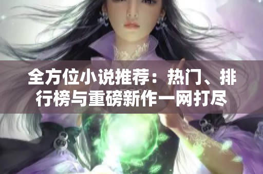 全方位小说推荐：热门、排行榜与重磅新作一网打尽