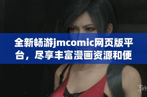 全新畅游jmcomic网页版平台，尽享丰富漫画资源和便捷阅读体验