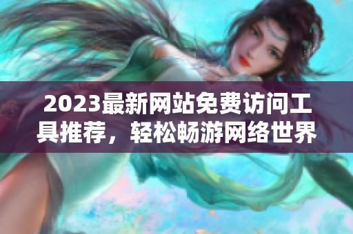 2023最新网站免费访问工具推荐，轻松畅游网络世界