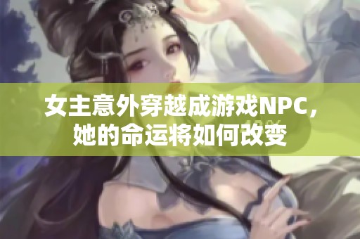 女主意外穿越成游戏NPC，她的命运将如何改变