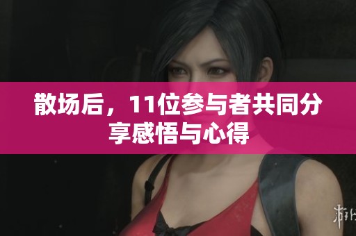 散场后，11位参与者共同分享感悟与心得