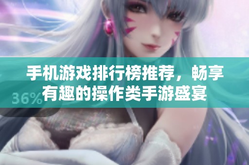 手机游戏排行榜推荐，畅享有趣的操作类手游盛宴