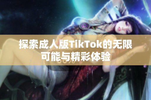 探索成人版TikTok的无限可能与精彩体验