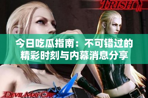 今日吃瓜指南：不可错过的精彩时刻与内幕消息分享