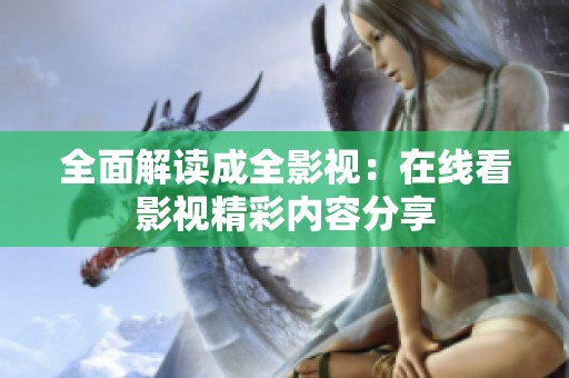全面解读成全影视：在线看影视精彩内容分享