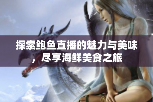 探索鲍鱼直播的魅力与美味，尽享海鲜美食之旅