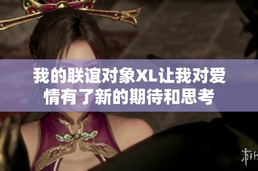 我的联谊对象XL让我对爱情有了新的期待和思考