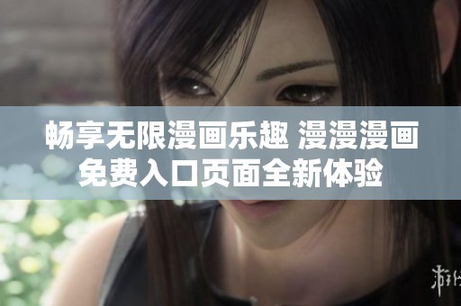 畅享无限漫画乐趣 漫漫漫画免费入口页面全新体验