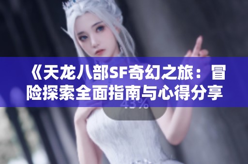 《天龙八部SF奇幻之旅：冒险探索全面指南与心得分享》