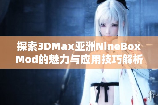 探索3DMax亚洲NineBoxMod的魅力与应用技巧解析