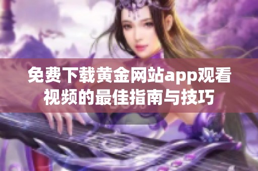 免费下载黄金网站app观看视频的最佳指南与技巧